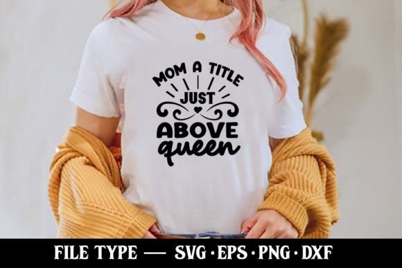 Mom a Title Just Above Queen: T-Shirt Designs & Graphics